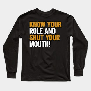 Know Your Role And Shut Your Mouth Long Sleeve T-Shirt